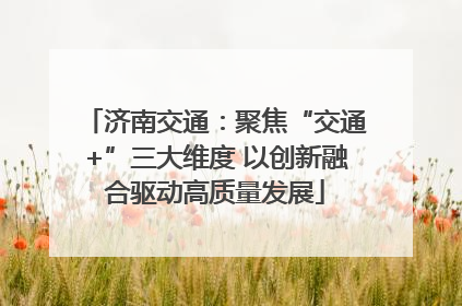济南交通：聚焦“交通+”三大维度 以创新融合驱动高质量发展